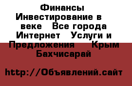 Финансы. Инвестирование в 21 веке - Все города Интернет » Услуги и Предложения   . Крым,Бахчисарай